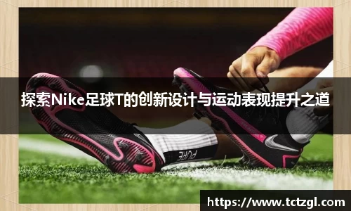 探索Nike足球T的创新设计与运动表现提升之道