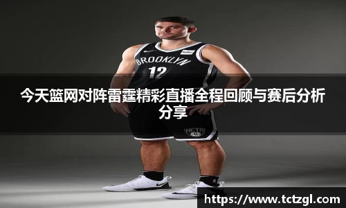 今天篮网对阵雷霆精彩直播全程回顾与赛后分析分享